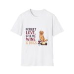 Forget Love Give Me Wine & Dogs Unisex T-Shirt | Funny Dog Mom Wine Lover Tee